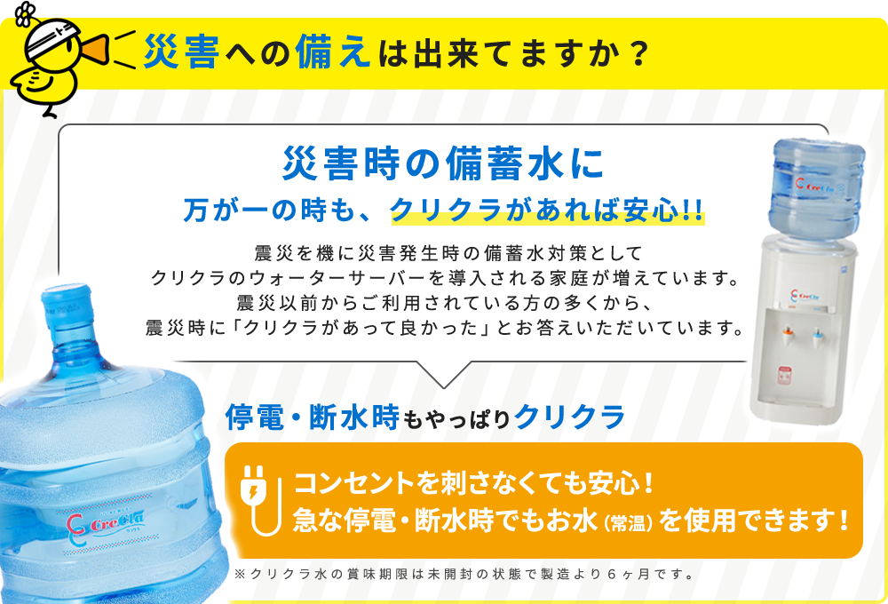 災害時の備蓄水に、万が一の時も、クリクラがあれば安心！